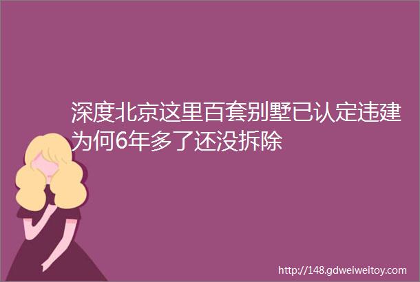 深度北京这里百套别墅已认定违建为何6年多了还没拆除