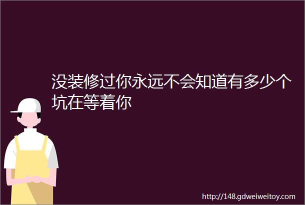 没装修过你永远不会知道有多少个坑在等着你