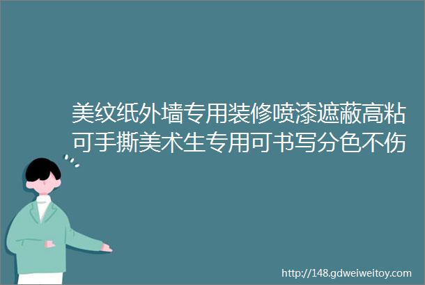 美纹纸外墙专用装修喷漆遮蔽高粘可手撕美术生专用可书写分色不伤墙真石漆外墙美缝美甲专用